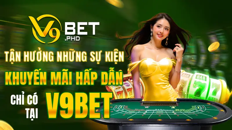 Tận hưởng những sự kiện khuyến mãi hấp dẫn chỉ có tại V9BET